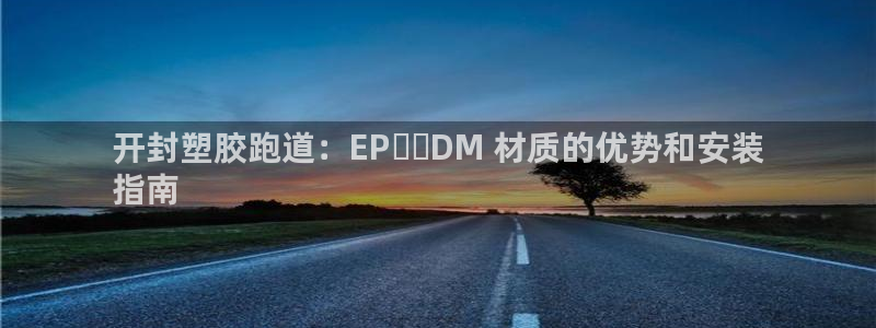 谈球吧体育官网在线入口免费观看：开封塑胶跑道：EP​​DM 材质的优势和安装
指南