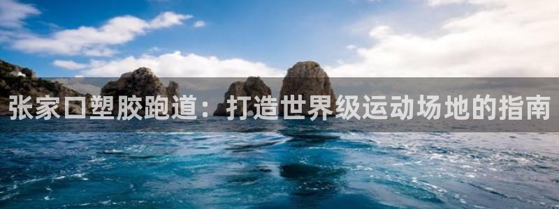 谈球吧娱乐app下载官网苹果手机：张家口塑胶跑道：打造世界级运动场地的指南