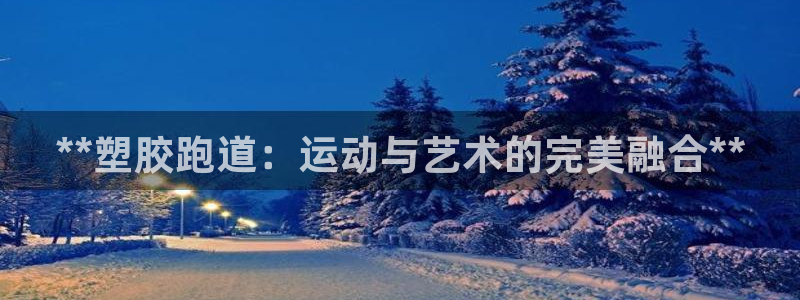 谈球吧体育app下载官网苹果版：**塑胶跑道：运动与艺术的完美融合**