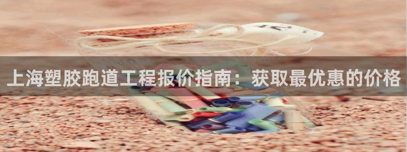 谈球吧app官网：上海塑胶跑道工程报价指南：获取最优