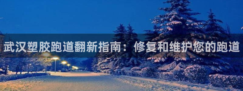 谈球吧体育app下载官网手机版苹果：武汉塑胶跑道翻新指南：修复和维护您的跑道