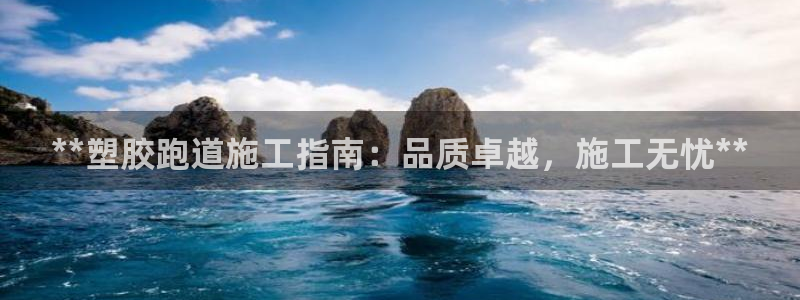 谈球吧体育app下载足球：**塑胶跑道施工指南：品质卓越，施工无忧**