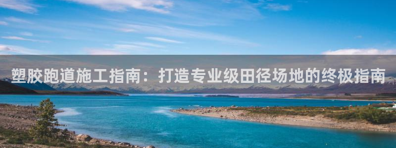 谈球吧买球靠谱吗：塑胶跑道施工指南：打造专业级田径场