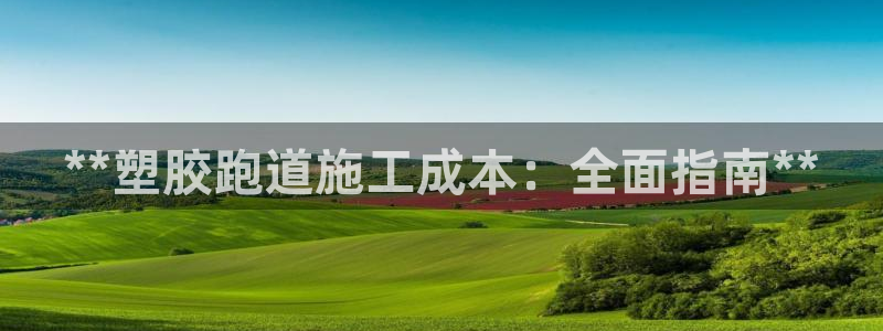 谈球吧登录网：**塑胶跑道施工成本：全面指南**