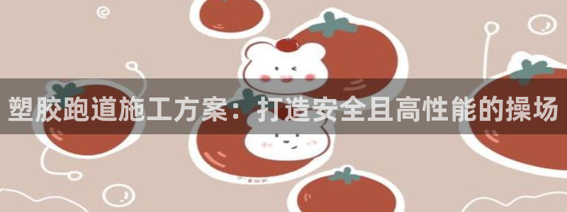 谈球吧官网在线入口手机版免费：塑胶跑道施工方案：打造