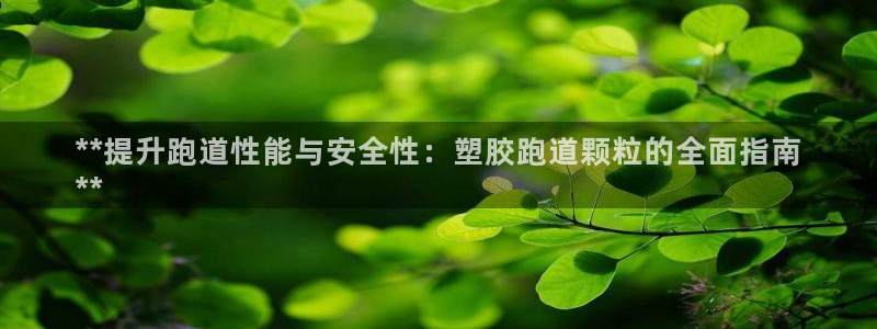 谈球吧体育app下载官网苹果：**提升跑道性能与安全性：塑胶跑道颗粒的全面指南
**