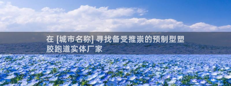 谈球吧能提现不：在 [城市名称] 寻找备受推崇的预制型塑
胶跑道实体厂家