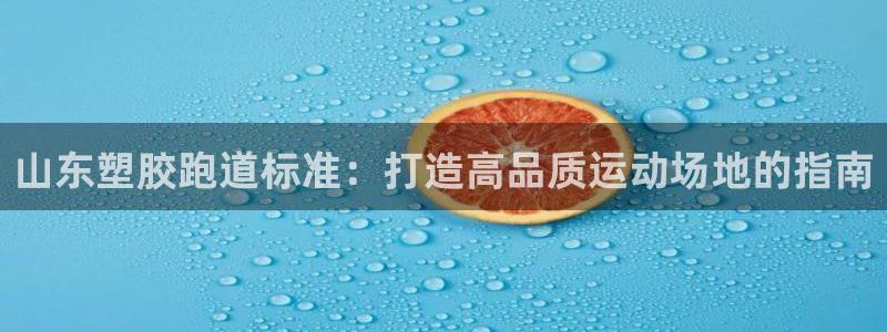 谈球吧官网下载：山东塑胶跑道标准：打造高品质运动场地的指南