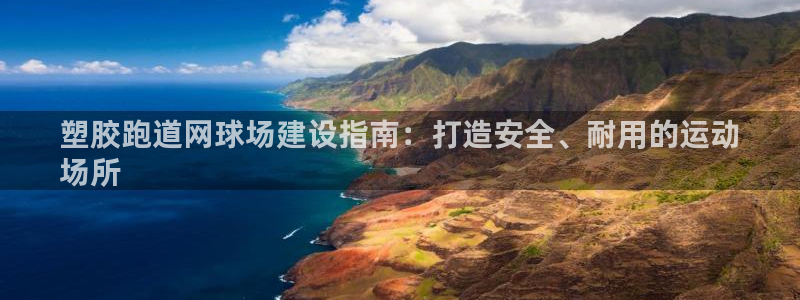 谈球吧登录地址：塑胶跑道网球场建设指南：打造安全、耐用的运动
场所