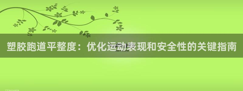 谈球吧咋样黑钱：塑胶跑道平整度：优化运动表现和安全性的关键指南