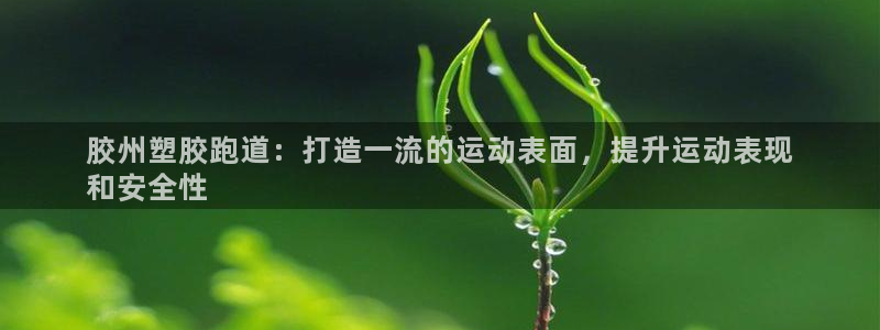 谈球吧平台正规吗可靠吗：胶州塑胶跑道：打造一流的运动