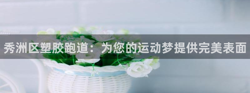 谈球吧体育app下载足球比赛：秀洲区塑胶跑道：为您的运动梦提供完美表面