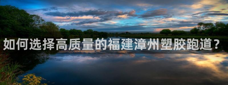 谈球吧的聊天软件是什么：如何选择高质量的福建漳州塑胶