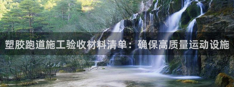 谈球吧体育赛事：塑胶跑道施工验收材料清单：确保高质量运动设施