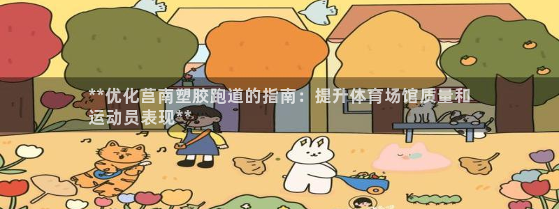 谈球吧综合官网app：**优化莒南塑胶跑道的指南：提升体育场馆质量和
运动员表现**