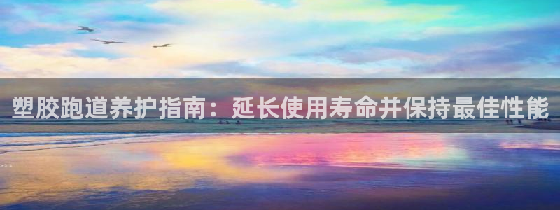 谈球吧App：塑胶跑道养护指南：延长使用寿命并保持最佳性能