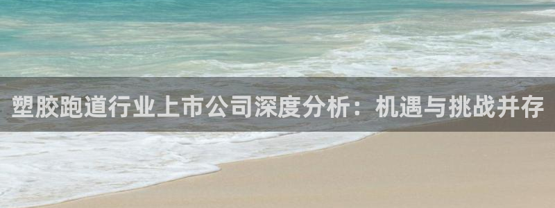 谈球吧网页登录：塑胶跑道行业上市公司深度分析：机遇与挑战并存