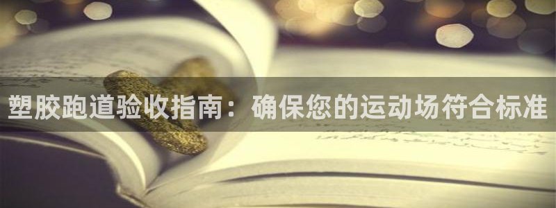 谈球吧app在哪里下载：塑胶跑道验收指南：确保您的运动场符合标准
