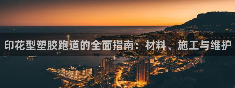 谈球吧登录地址：印花型塑胶跑道的全面指南：材料、施工与维护