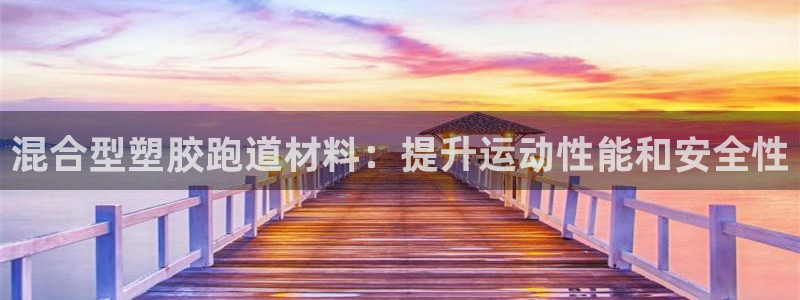 谈球吧能提现不：混合型塑胶跑道材料：提升运动性能和安