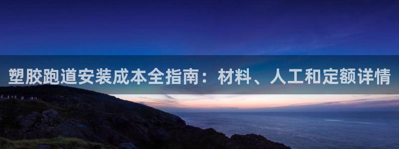 谈球吧官网在线入口：塑胶跑道安装成本全指南：材料、人