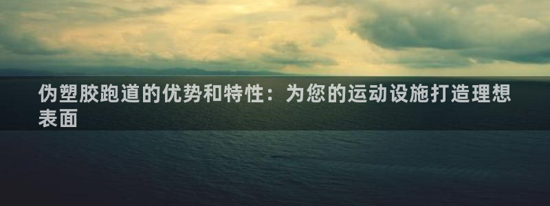 谈球吧体育app下载中心官方最新版：伪塑胶跑道的优势