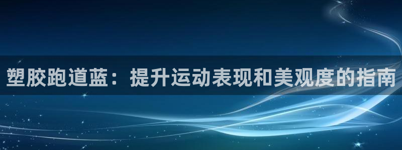 谈球吧在线登陆：塑胶跑道蓝：提升运动表现和美观度的指南