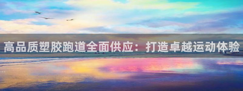 谈球吧体育app下载官网苹果版：高品质塑胶跑道全面供