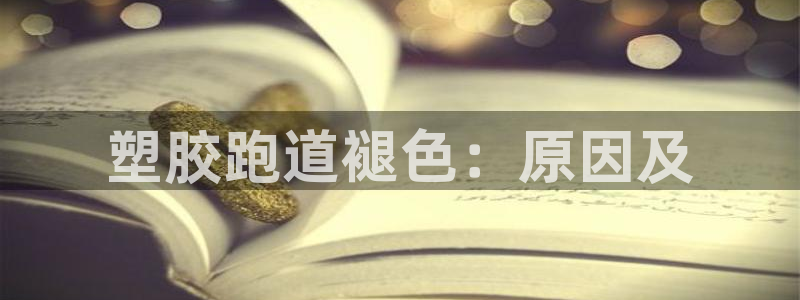 谈球吧官网在线入口免费观看高清视频：塑胶跑道褪色：原因及