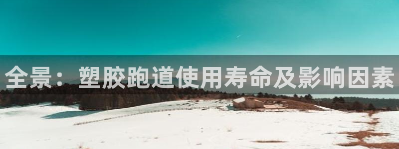谈球吧体育首页综合登陆：全景：塑胶跑道使用寿命及影响