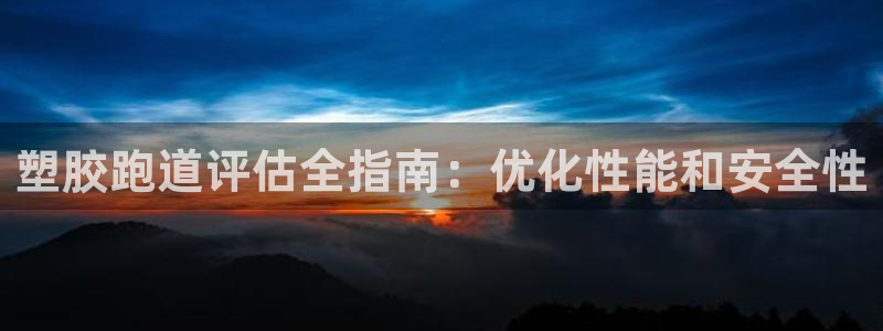 谈球吧体育app登陆入口：塑胶跑道评估全指南：优化性