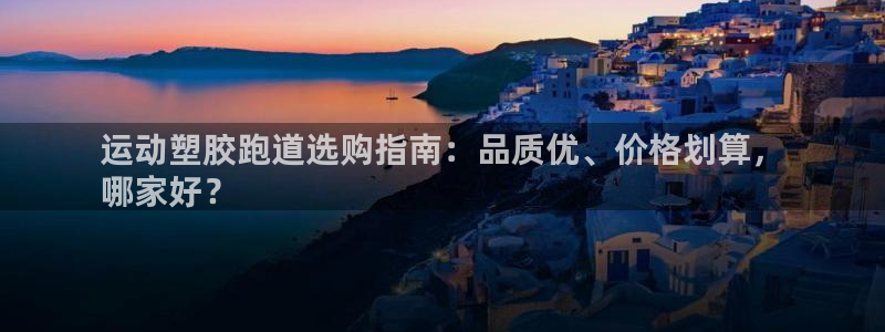 谈球吧的聊天软件是什么：运动塑胶跑道选购指南：品质优