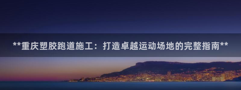 谈球吧论坛：**重庆塑胶跑道施工：打造卓越运动场地的完整指南**