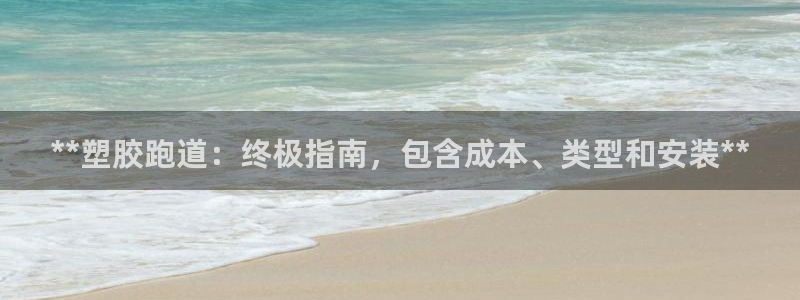 谈球吧体育app下载中心官网苹果：**塑胶跑道：终极指南，包含成本、类型和安装**