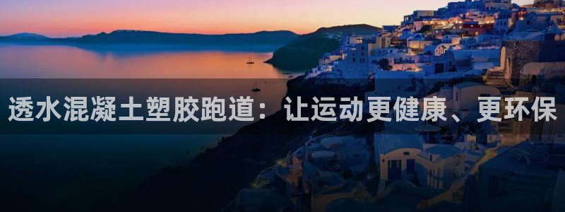 谈球吧的聊天软件叫什么：透水混凝土塑胶跑道：让运动更
