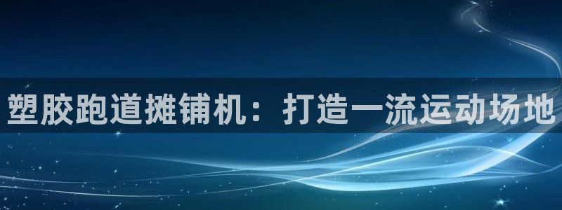 谈球吧体育app官网下载安装：塑胶跑道摊铺机：打造一流运动场地