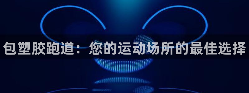 谈球吧体育赛事入口：包塑胶跑道：您的运动场所的最佳选择