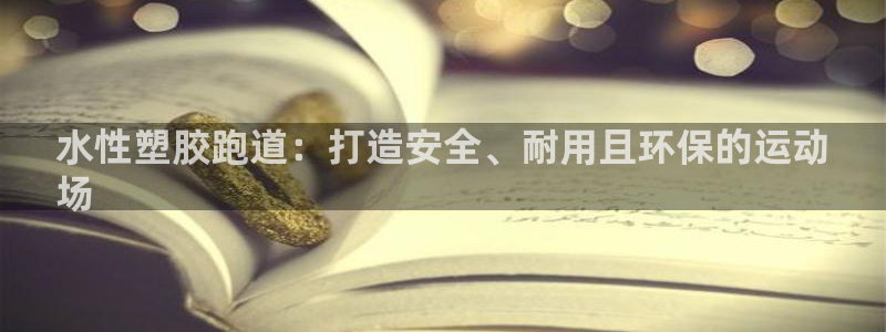 谈球吧是黑台子吗还是白台：水性塑胶跑道：打造安全、耐用且环保