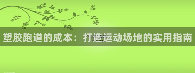 谈球吧app官网下载安卓：塑胶跑道的成本：打造运动场地的实用指南