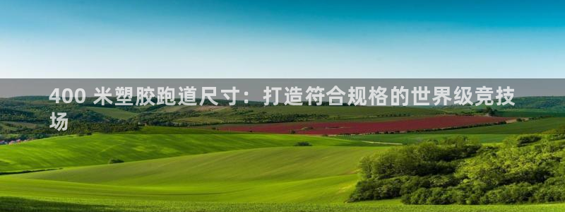 谈球吧体育综合台：400 米塑胶跑道尺寸：打造符合规格的世界级竞技
场