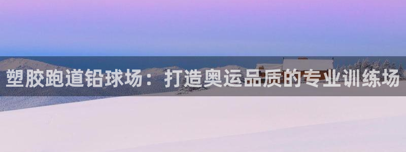 谈球吧是黑台子吗是真的吗：塑胶跑道铅球场：打造奥运品质的专业