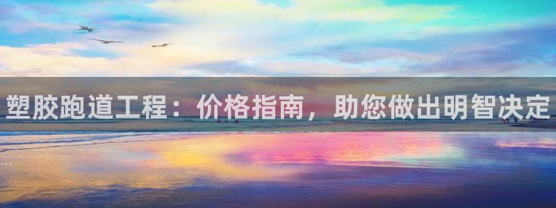 谈球吧中国官方网站：塑胶跑道工程：价格指南，助您做出