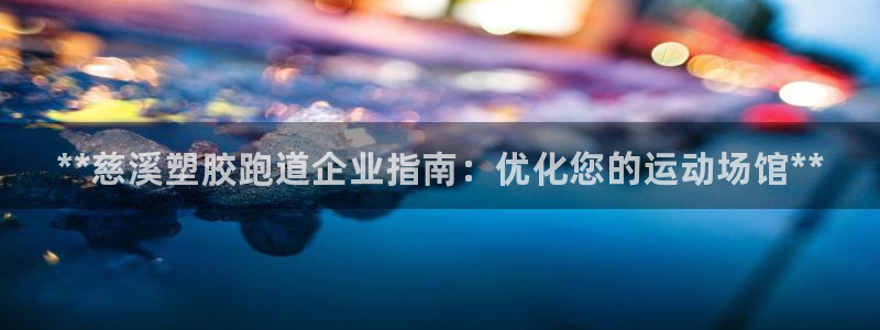 谈球吧网页版：**慈溪塑胶跑道企业指南：优化您的运动场馆**