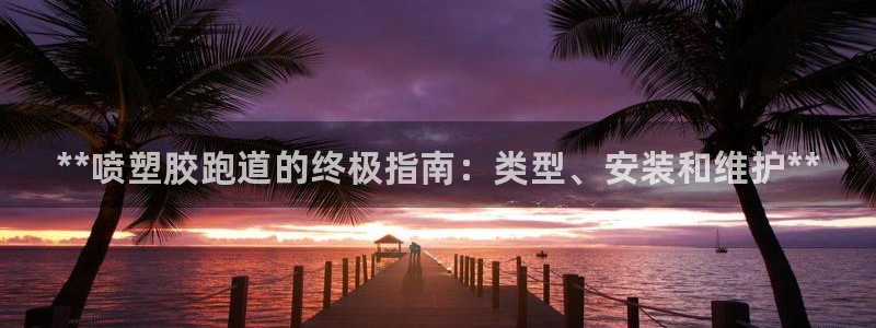 谈球吧论坛：**喷塑胶跑道的终极指南：类型、安装和维护**