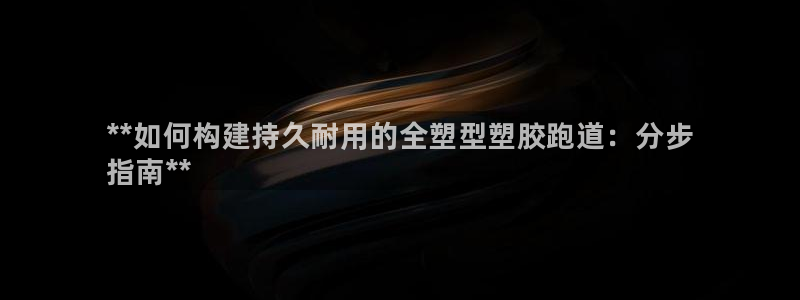 谈球吧体育app下载足球比赛：**如何构建持久耐用的全塑型塑