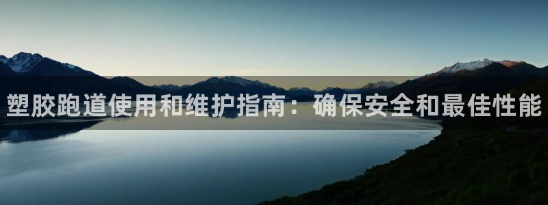 谈球吧体育官网入口：塑胶跑道使用和维护指南：确保安全和最佳性