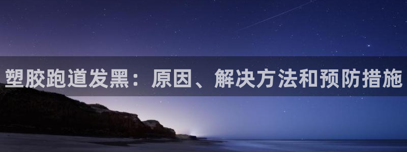 谈球吧体育官网在线入口免费观看：塑胶跑道发黑：原因、解决方法