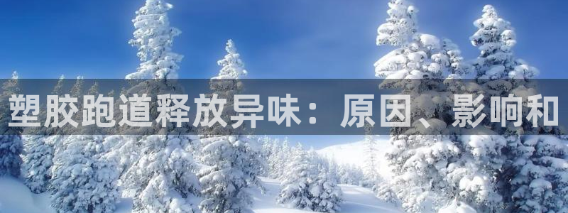 谈球吧平台正规吗：塑胶跑道释放异味：原因、影响和