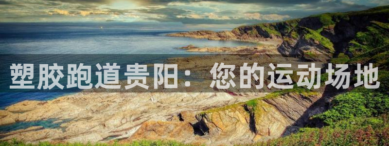 谈球吧属于哪个旗下的品牌：塑胶跑道贵阳：您的运动场地